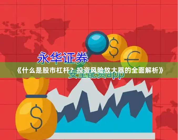 《什么是股市杠杆？投资风险放大器的全面解析》