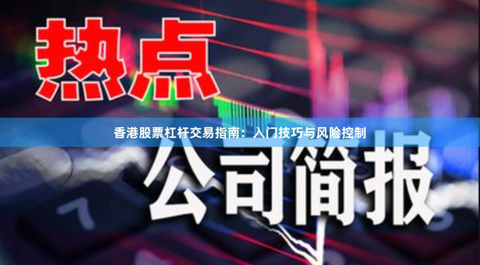 香港股票杠杆交易指南：入门技巧与风险控制