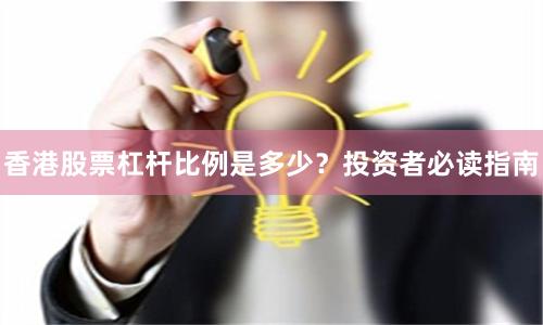 香港股票杠杆比例是多少？投资者必读指南