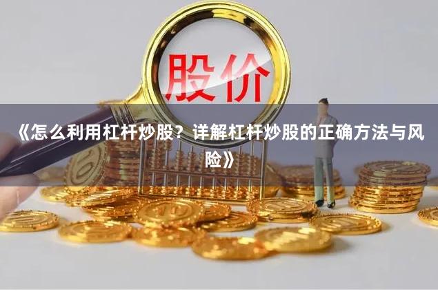 《怎么利用杠杆炒股？详解杠杆炒股的正确方法与风险》