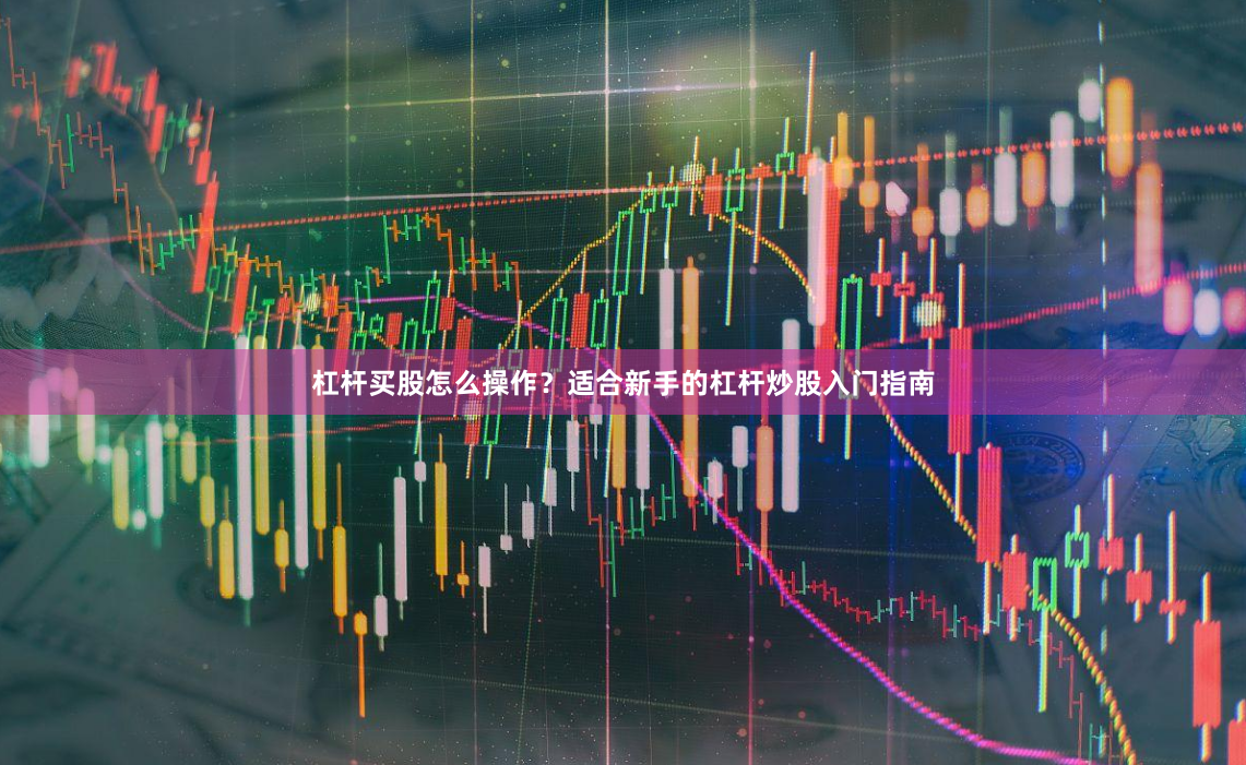 杠杆买股怎么操作？适合新手的杠杆炒股入门指南