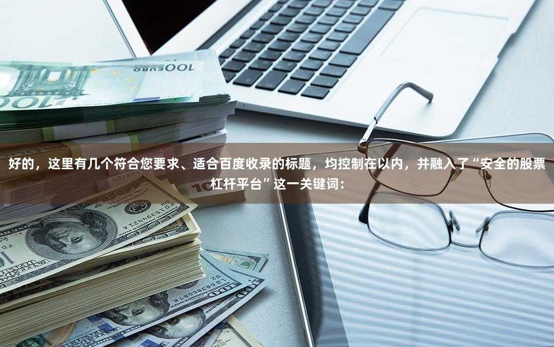 好的，这里有几个符合您要求、适合百度收录的标题，均控制在以内，并融入了“安全的股票杠杆平台”这一关键词：