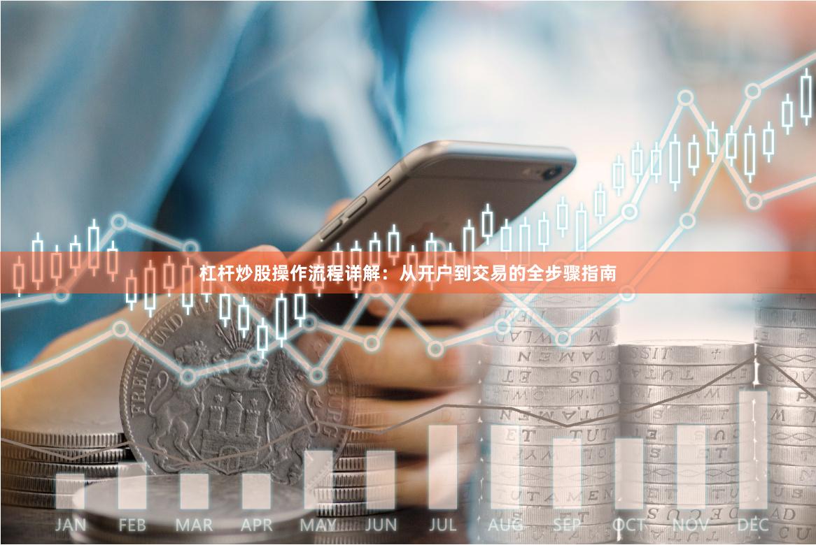 杠杆炒股操作流程详解：从开户到交易的全步骤指南