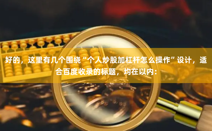 好的，这里有几个围绕“个人炒股加杠杆怎么操作”设计，适合百度收录的标题，均在以内：