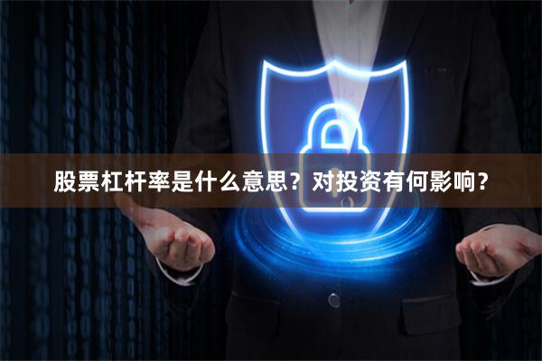 股票杠杆率是什么意思？对投资有何影响？
