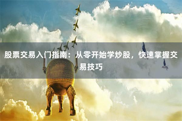 股票交易入门指南：从零开始学炒股，快速掌握交易技巧