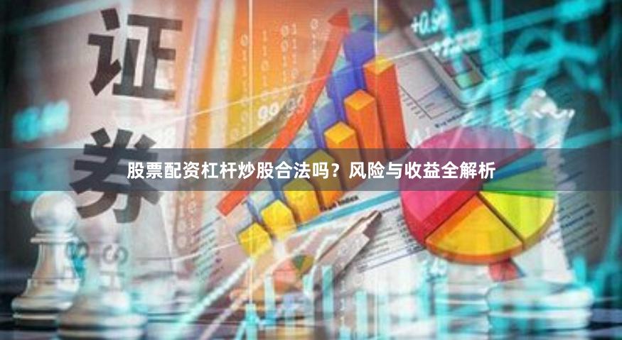 股票配资杠杆炒股合法吗？风险与收益全解析