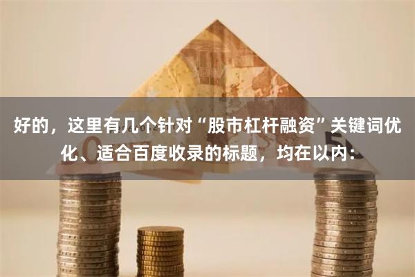 好的，这里有几个针对“股市杠杆融资”关键词优化、适合百度收录的标题，均在以内：