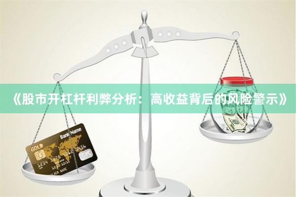 《股市开杠杆利弊分析：高收益背后的风险警示》