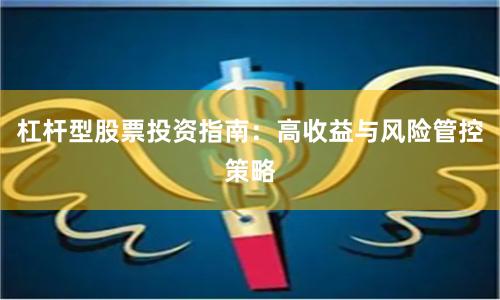 杠杆型股票投资指南：高收益与风险管控策略