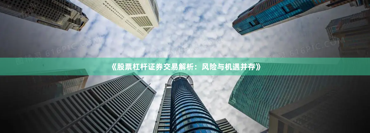 《股票杠杆证券交易解析：风险与机遇并存》