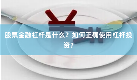 股票金融杠杆是什么？如何正确使用杠杆投资？