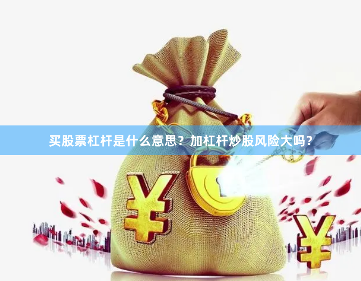 买股票杠杆是什么意思？加杠杆炒股风险大吗？