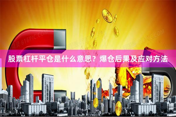 股票杠杆平仓是什么意思？爆仓后果及应对方法