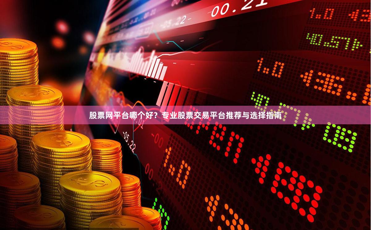 股票网平台哪个好？专业股票交易平台推荐与选择指南