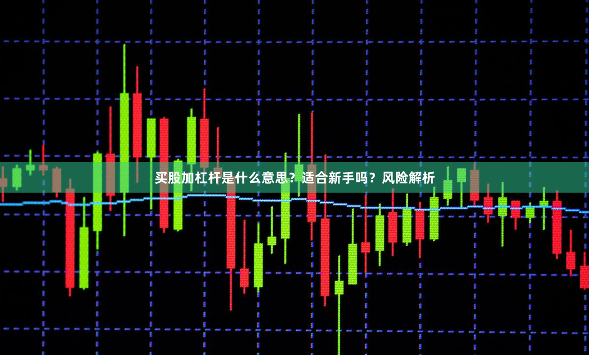 买股加杠杆是什么意思？适合新手吗？风险解析
