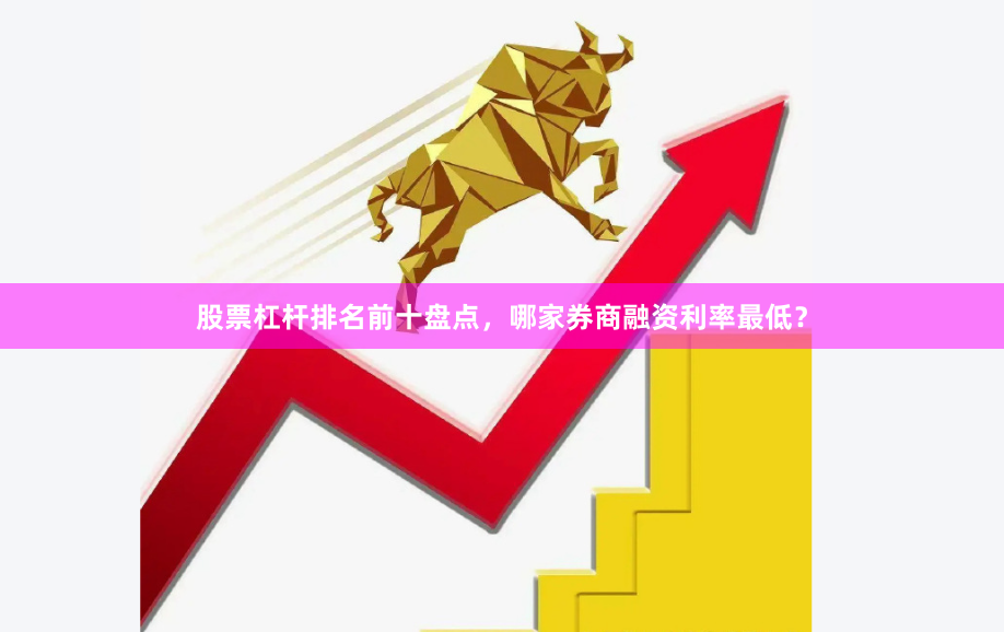 股票杠杆排名前十盘点，哪家券商融资利率最低？