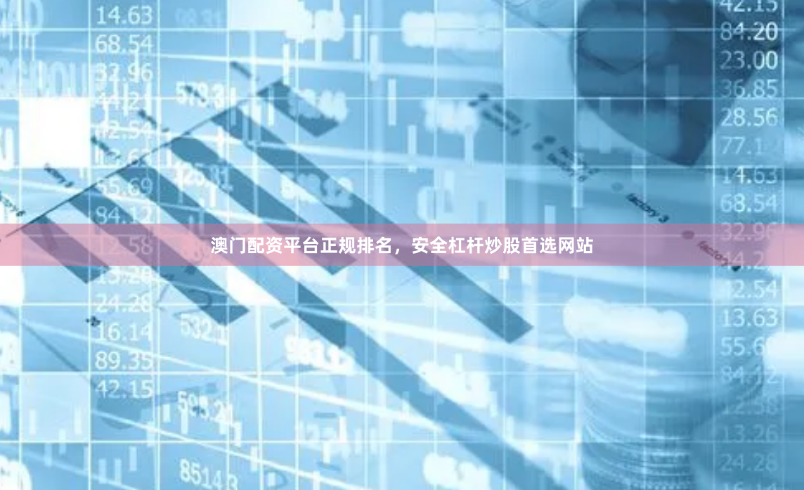 澳门配资平台正规排名，安全杠杆炒股首选网站