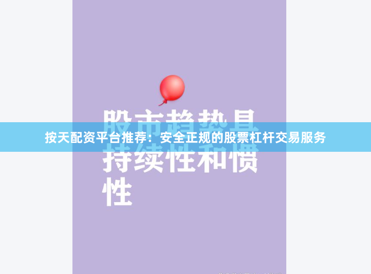 按天配资平台推荐：安全正规的股票杠杆交易服务