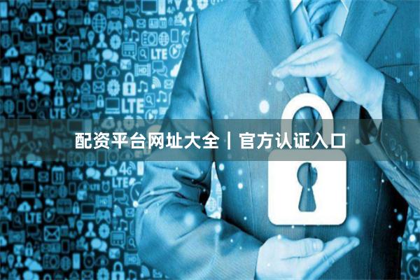 配资平台网址大全｜官方认证入口