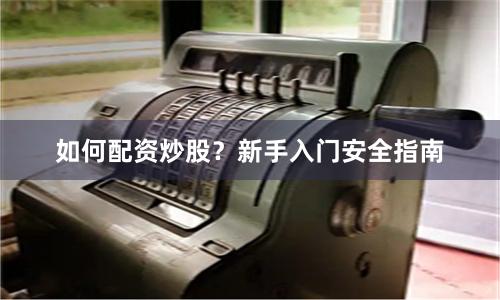 如何配资炒股？新手入门安全指南