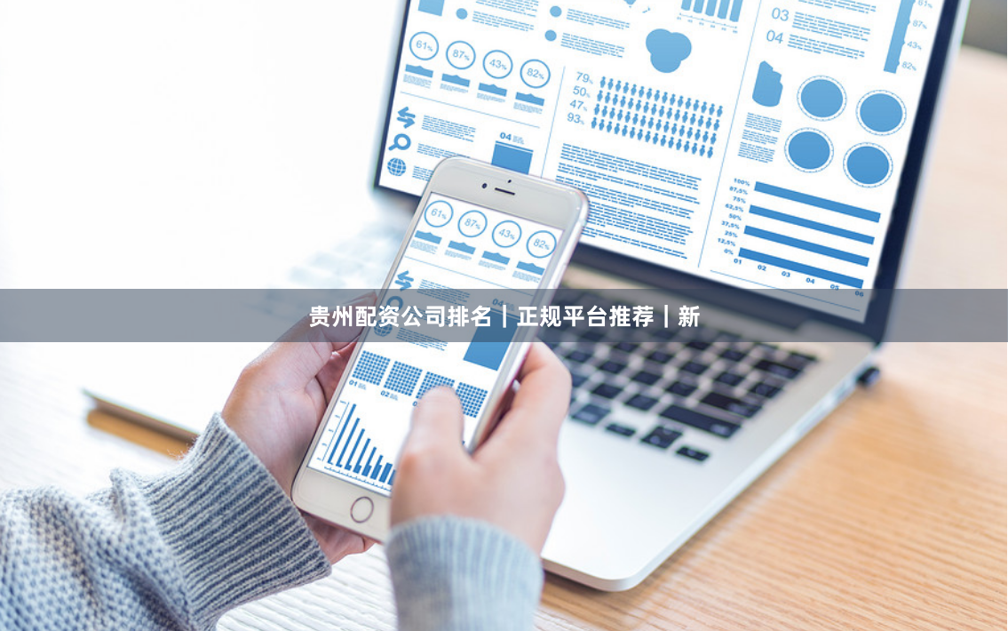 贵州配资公司排名｜正规平台推荐｜新