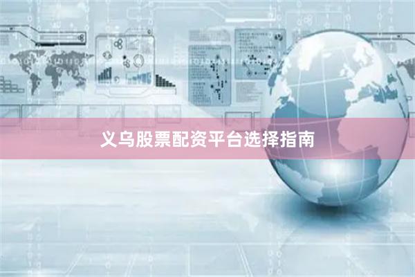 义乌股票配资平台选择指南