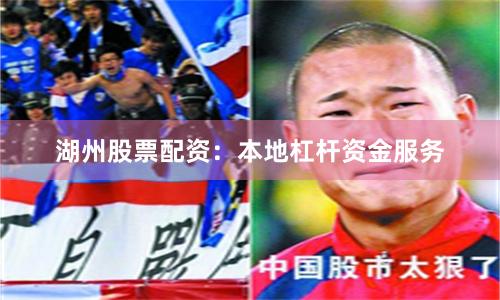 湖州股票配资:本地杠杆资金服务